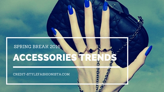 Spring Break 2016: Accessories Trends Every Woman Should Know